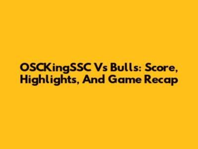 OSCKingSSC Vs Bulls: Score, Highlights, And Game Recap