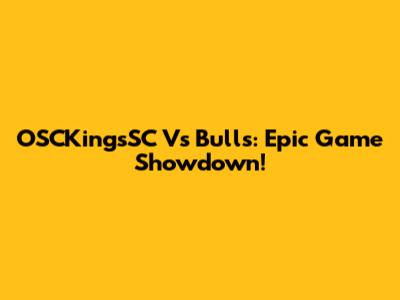 OSCKingsSC Vs Bulls: Epic Game Showdown!