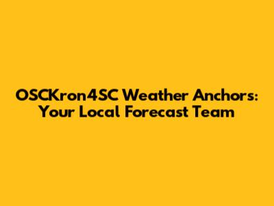 OSCKron4SC Weather Anchors: Your Local Forecast Team
