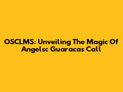 OSCLMS: Unveiling The Magic Of Angelsc Guaraca's Call