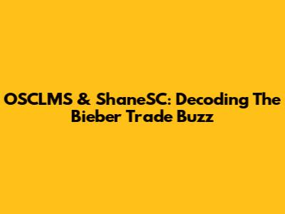 OSCLMS & ShaneSC: Decoding The Bieber Trade Buzz