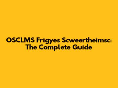 OSCLMS Frigyes Scweertheimsc: The Complete Guide