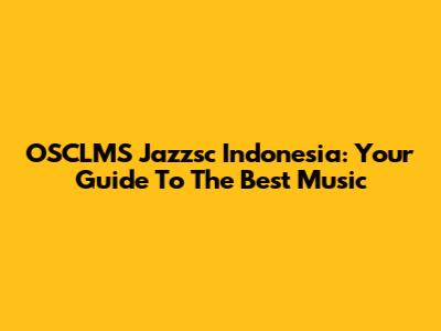 OSCLMS Jazzsc Indonesia: Your Guide To The Best Music