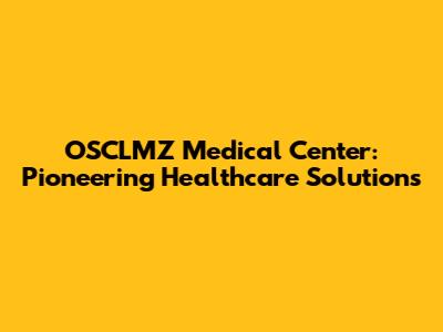 OSCLMZ Medical Center: Pioneering Healthcare Solutions