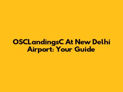 OSCLandingsC At New Delhi Airport: Your Guide