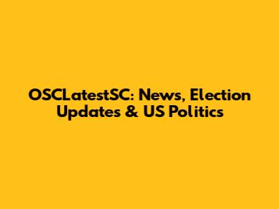 OSCLatestSC: News, Election Updates & US Politics