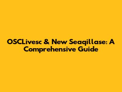 OSCLivesc & New Seaqillase: A Comprehensive Guide