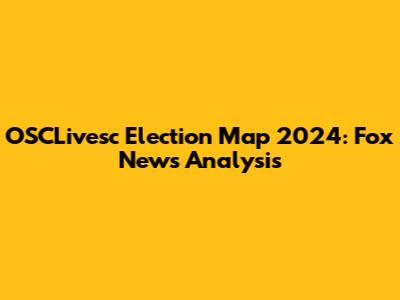 OSCLivesc Election Map 2024: Fox News Analysis