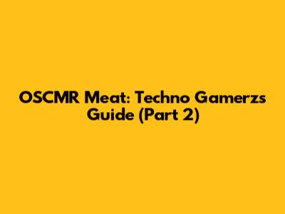 OSCMR Meat: Techno Gamerz's Guide (Part 2)