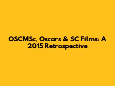 OSCMSc, Oscar's & SC Films: A 2015 Retrospective