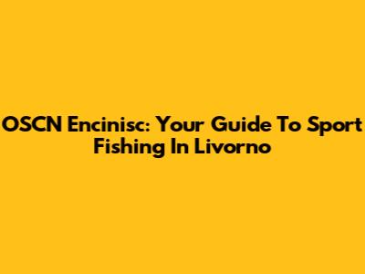 OSCN Encinisc: Your Guide To Sport Fishing In Livorno