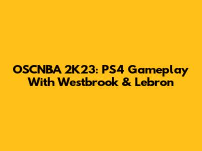 OSCNBA 2K23: PS4 Gameplay With Westbrook & Lebron