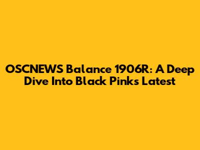 OSCNEWS Balance 1906R: A Deep Dive Into Black Pink's Latest