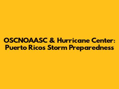 OSCNOAASC & Hurricane Center: Puerto Rico's Storm Preparedness