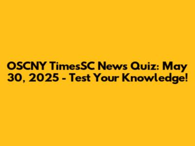 OSCNY TimesSC News Quiz: May 30, 2025 - Test Your Knowledge!