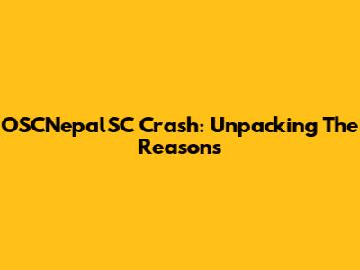 OSCNepalSC Crash: Unpacking The Reasons