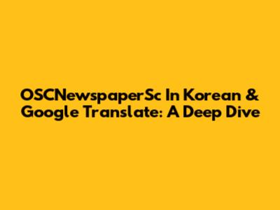 OSCNewspaperSc In Korean & Google Translate: A Deep Dive