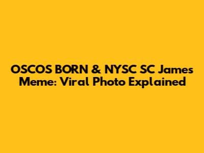 OSCOS BORN & NYSC SC James Meme: Viral Photo Explained