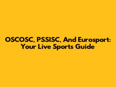OSCOSC, PSSISC, And Eurosport: Your Live Sports Guide