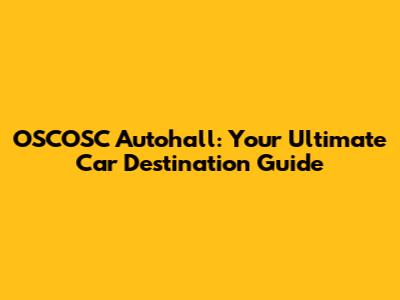 OSCOSC Autohall: Your Ultimate Car Destination Guide