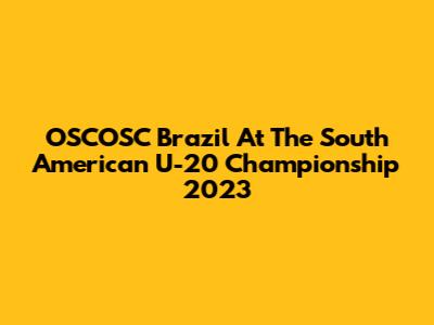 OSCOSC Brazil At The South American U-20 Championship 2023
