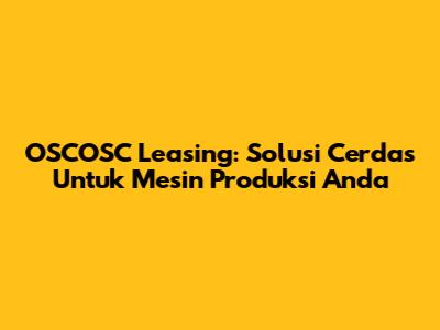 OSCOSC Leasing: Solusi Cerdas Untuk Mesin Produksi Anda