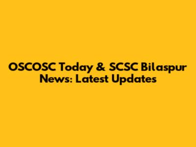 OSCOSC Today & SCSC Bilaspur News: Latest Updates