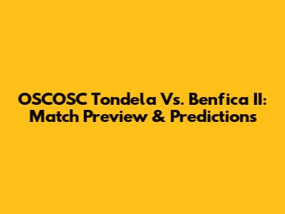 OSCOSC Tondela Vs. Benfica II: Match Preview & Predictions