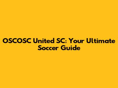 OSCOSC United SC: Your Ultimate Soccer Guide