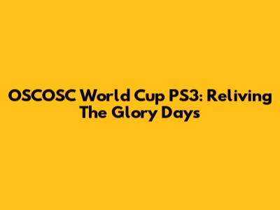 OSCOSC World Cup PS3: Reliving The Glory Days