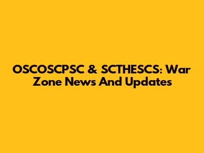 OSCOSCPSC & SCTHESCS: War Zone News And Updates