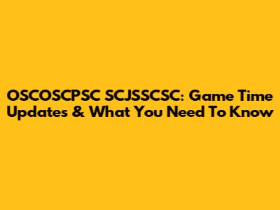 OSCOSCPSC SCJSSCSC: Game Time Updates & What You Need To Know