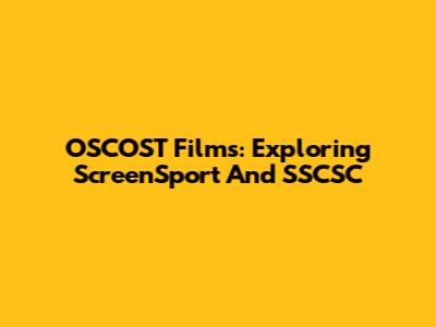 OSCOST Films: Exploring ScreenSport And SSCSC
