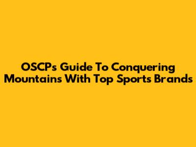 OSCP's Guide To Conquering Mountains With Top Sports Brands