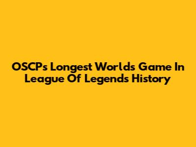 OSCP's Longest Worlds Game In League Of Legends History
