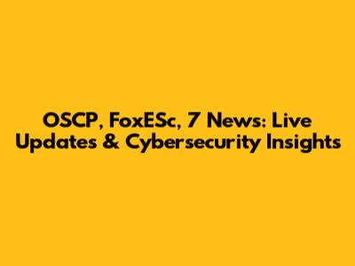 OSCP, FoxESc, 7 News: Live Updates & Cybersecurity Insights