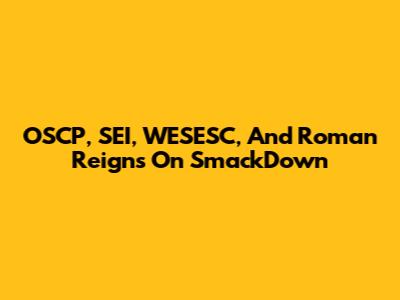 OSCP, SEI, WESESC, And Roman Reigns On SmackDown