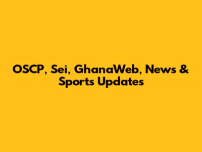 OSCP, Sei, GhanaWeb, News & Sports Updates