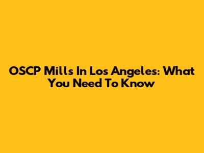 OSCP Mills In Los Angeles: What You Need To Know