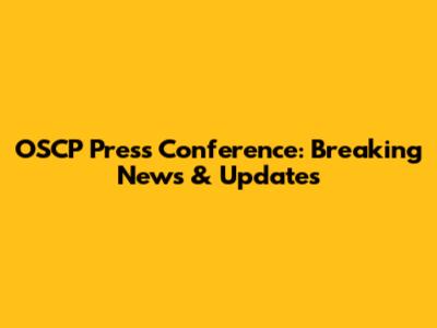 OSCP Press Conference: Breaking News & Updates