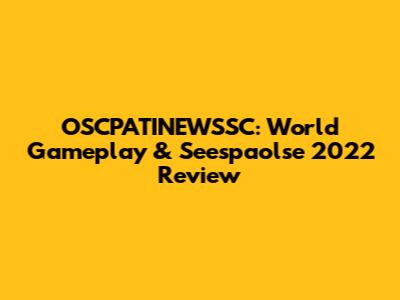 OSCPATINEWSSC: World Gameplay & Seespaolse 2022 Review