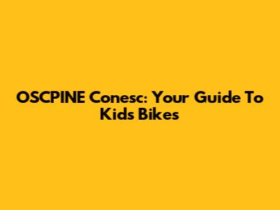 OSCPINE Conesc: Your Guide To Kids' Bikes