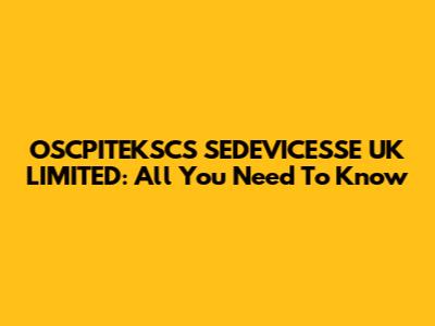 OSCPITEKSCS SEDEVICESSE UK LIMITED: All You Need To Know