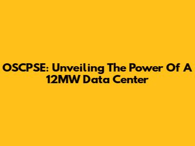 OSCPSE: Unveiling The Power Of A 12MW Data Center