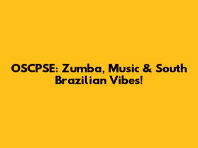 OSCPSE: Zumba, Music & South Brazilian Vibes!