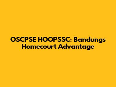 OSCPSE HOOPSSC: Bandung's Homecourt Advantage
