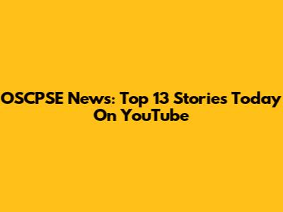 OSCPSE News: Top 13 Stories Today On YouTube
