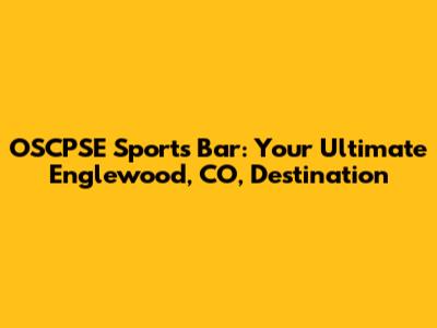 OSCPSE Sports Bar: Your Ultimate Englewood, CO, Destination
