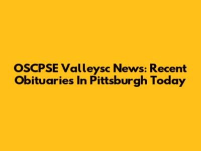 OSCPSE Valleysc News: Recent Obituaries In Pittsburgh Today