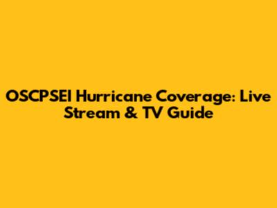 OSCPSEI Hurricane Coverage: Live Stream & TV Guide